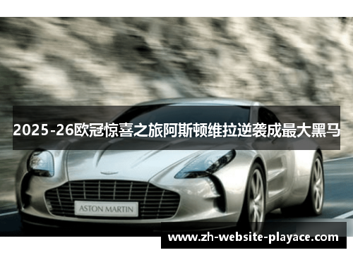 2025-26欧冠惊喜之旅阿斯顿维拉逆袭成最大黑马