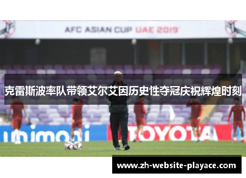 克雷斯波率队带领艾尔艾因历史性夺冠庆祝辉煌时刻